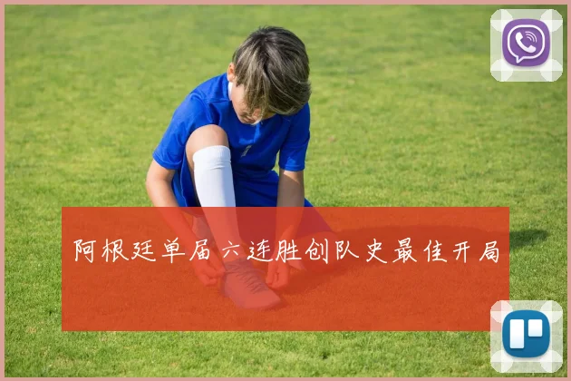 阿根廷单届六连胜创队史最佳开局