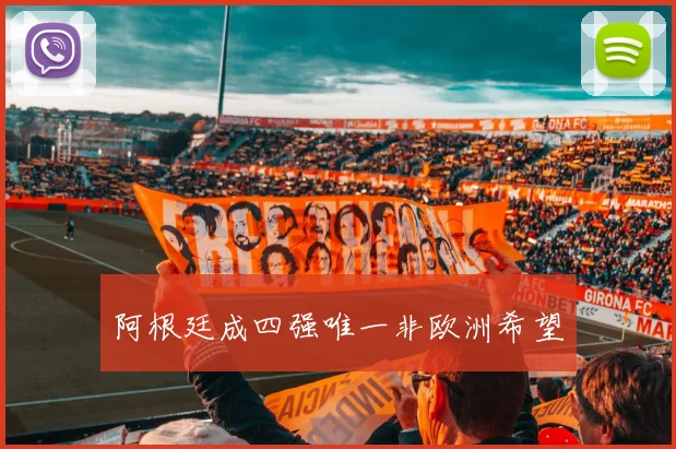 阿根廷成四强唯一非欧洲希望
