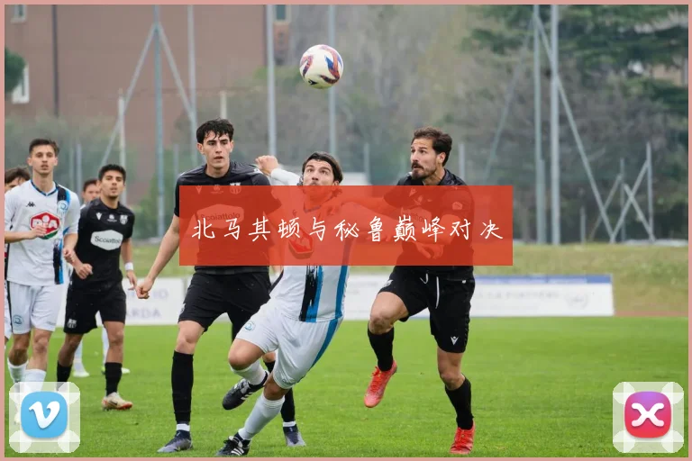 北马其顿与秘鲁巅峰对决