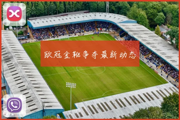 欧冠金靴争夺最新动态